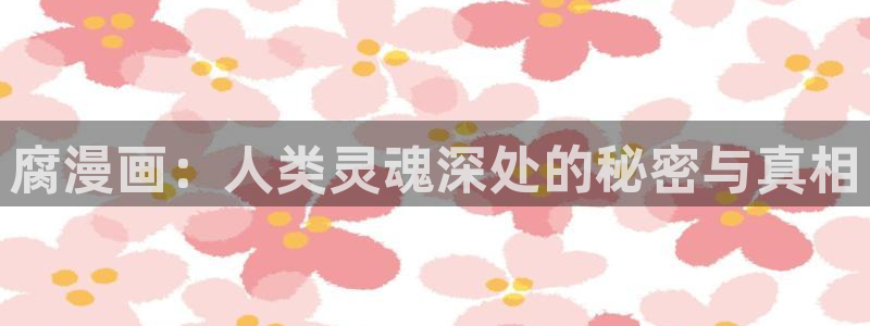 酒酒爱看漫画：腐漫画：人类灵魂深处的秘密与真相